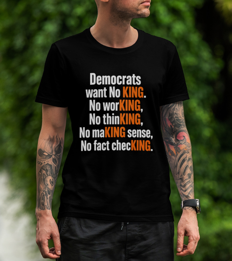 Democrats Want No King No Working No Thinking No Making Sense No Fact Checking T-Shirt