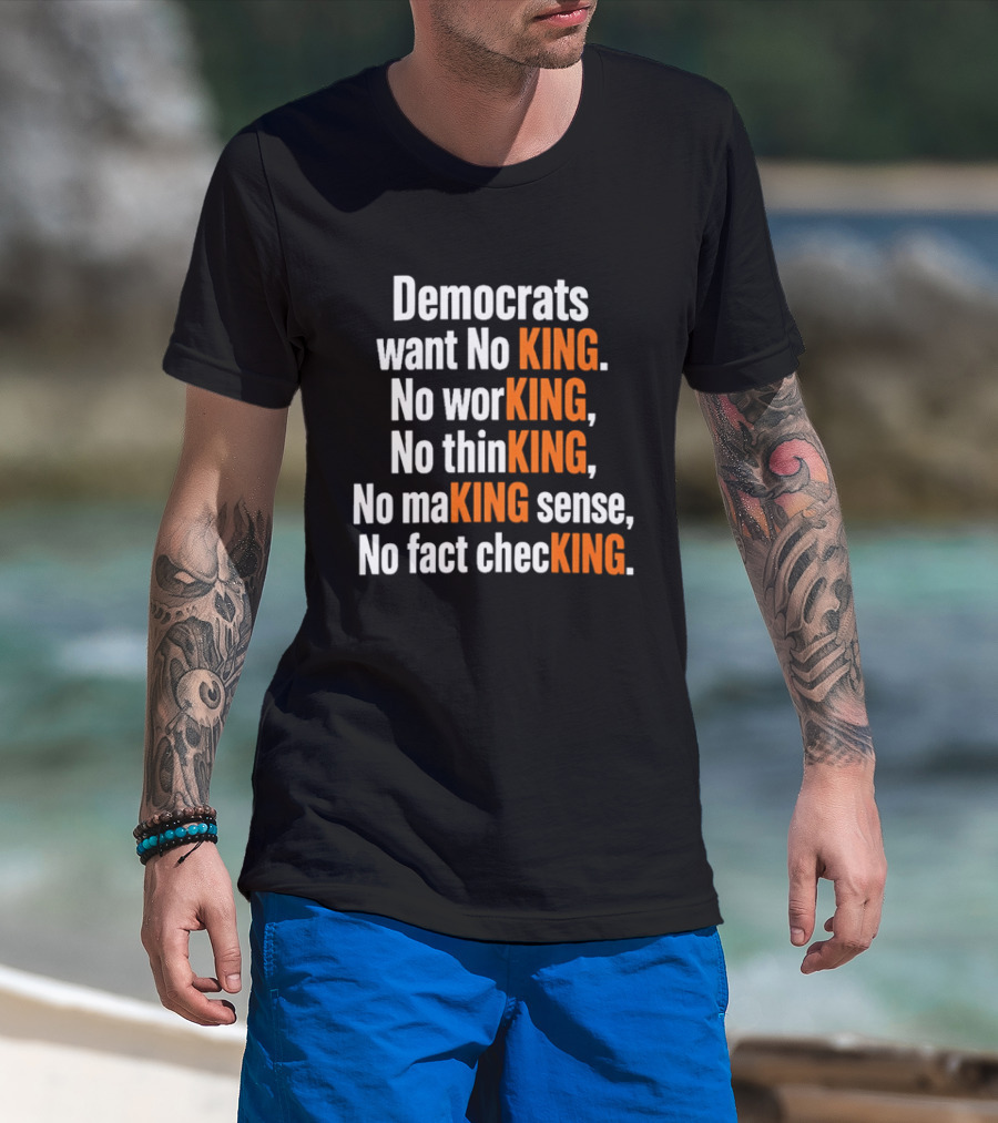 Democrats Want No King No Working No Thinking No Making Sense No Fact Checking T-Shirt