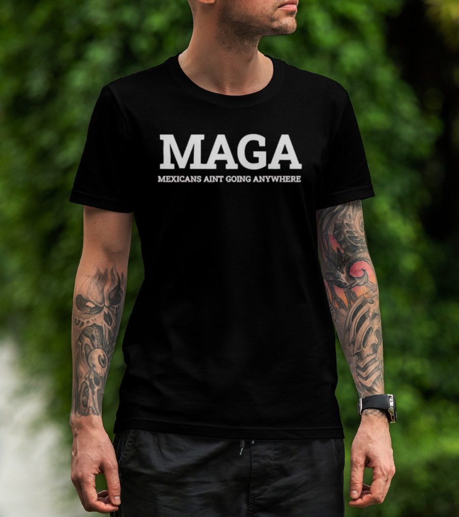 Maga Mexicans Ain't Going Anywhere White Serif T-Shirt