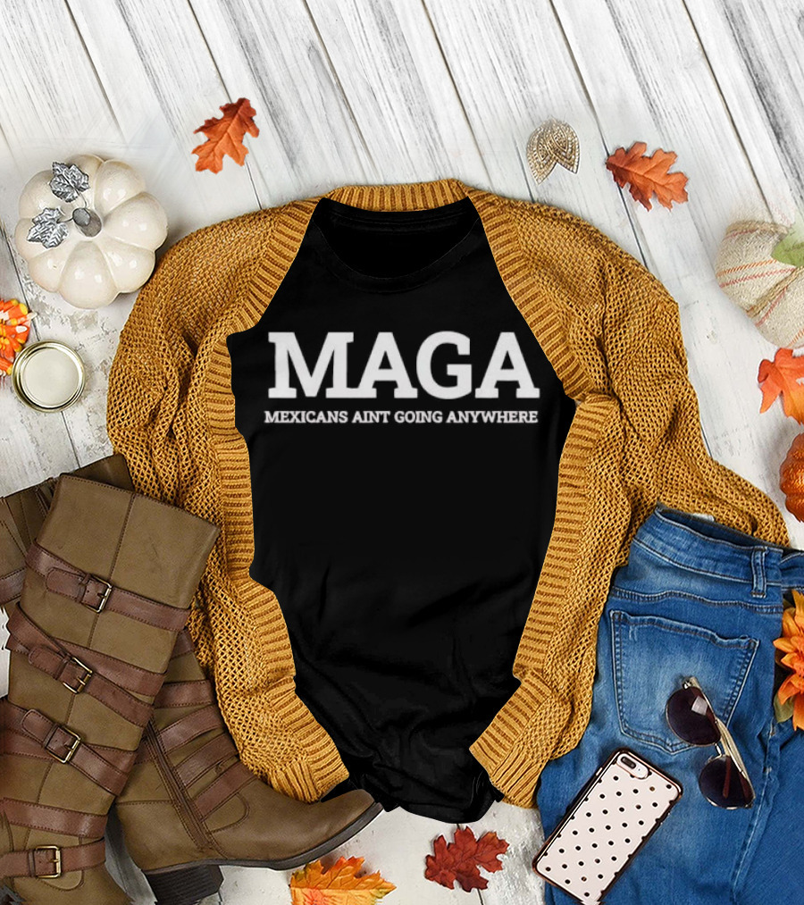 Maga Mexicans Ain't Going Anywhere White Serif T-Shirt