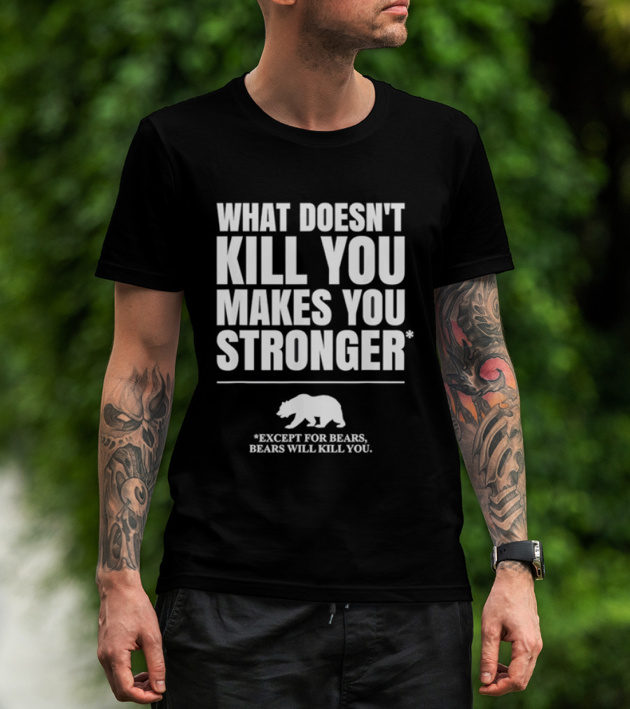 What Doesnt Kill You Makes You Stronger Except For Bears Will Kill You Bear T-Shirt