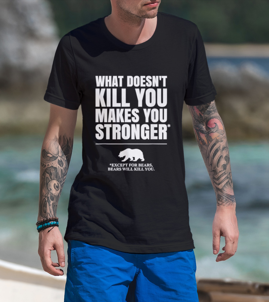 What Doesnt Kill You Makes You Stronger Except For Bears Will Kill You Bear T-Shirt
