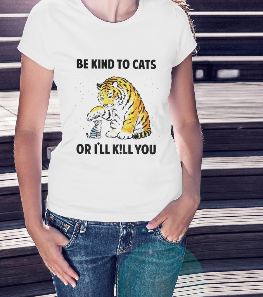 Tiger And Small Cat Be Kind To Cats Or I'll Kill You Animal Lover T-Shirt