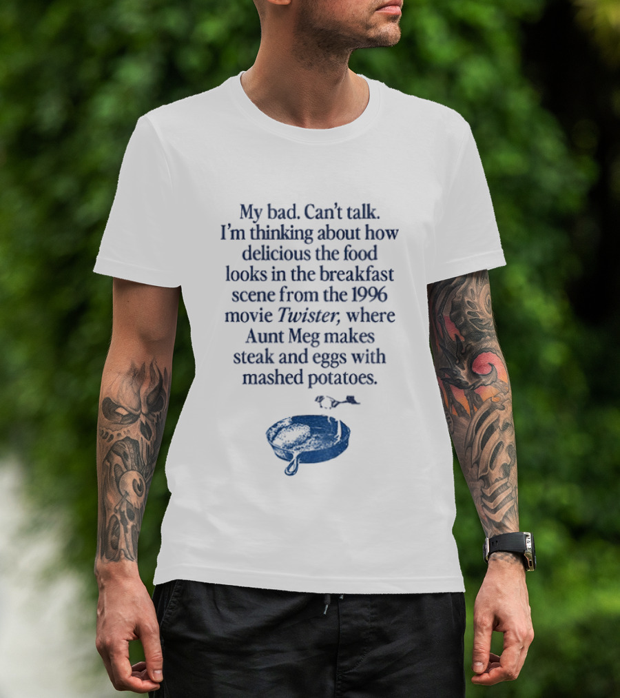 My Bad Can't Talk Thinking About 1996 Movie Twister Aunt Meg Steak Eggs Mashed Potatoes Scene T-Shirt