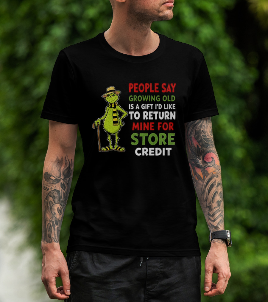 Grinch People Say Growing Old Is A Gift I'd Like To Return Mine For Store Credit T-Shirt