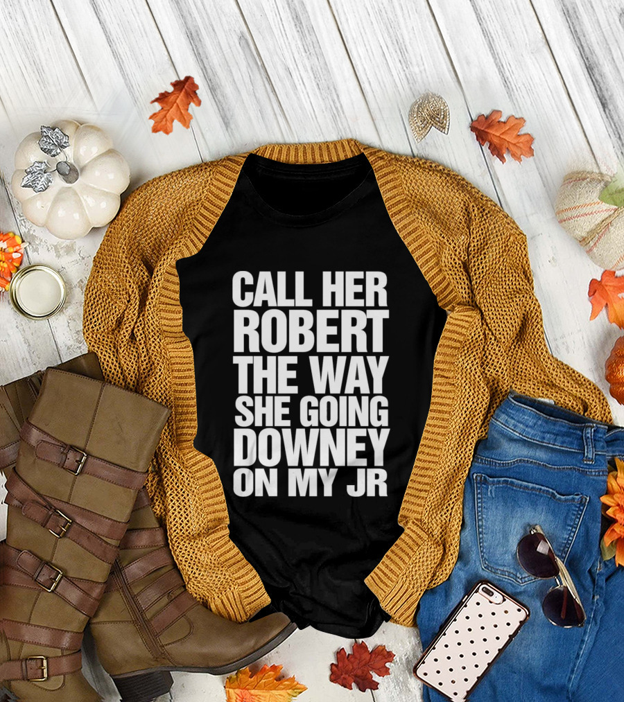 Call Her Robert The Way She Going Downey On My JR T-Shirt