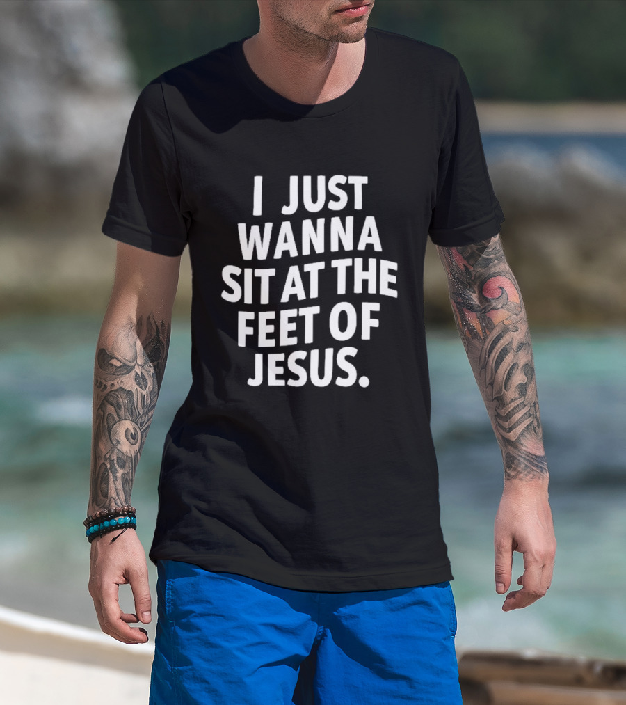 I Just Wanna Sit At The Feet Of Jesus Christian Faith T-Shirt