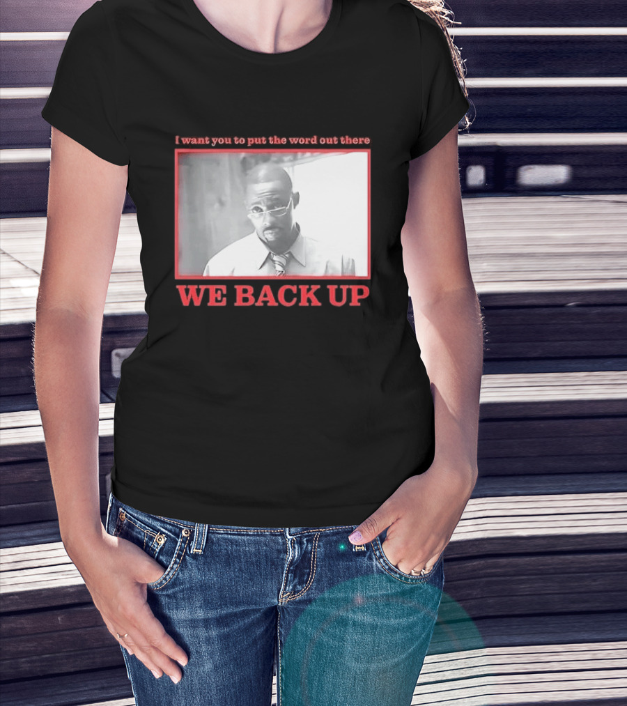 I Want You To Put The Word Out There We Back Up T-Shirt