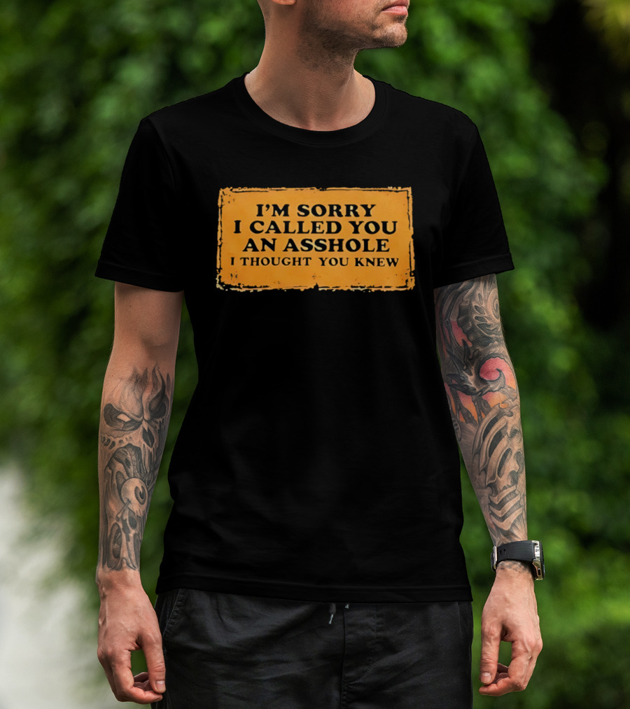 I'm Sorry I Called You An Asshole I Thought You Knew Iconic Phrase T-Shirt