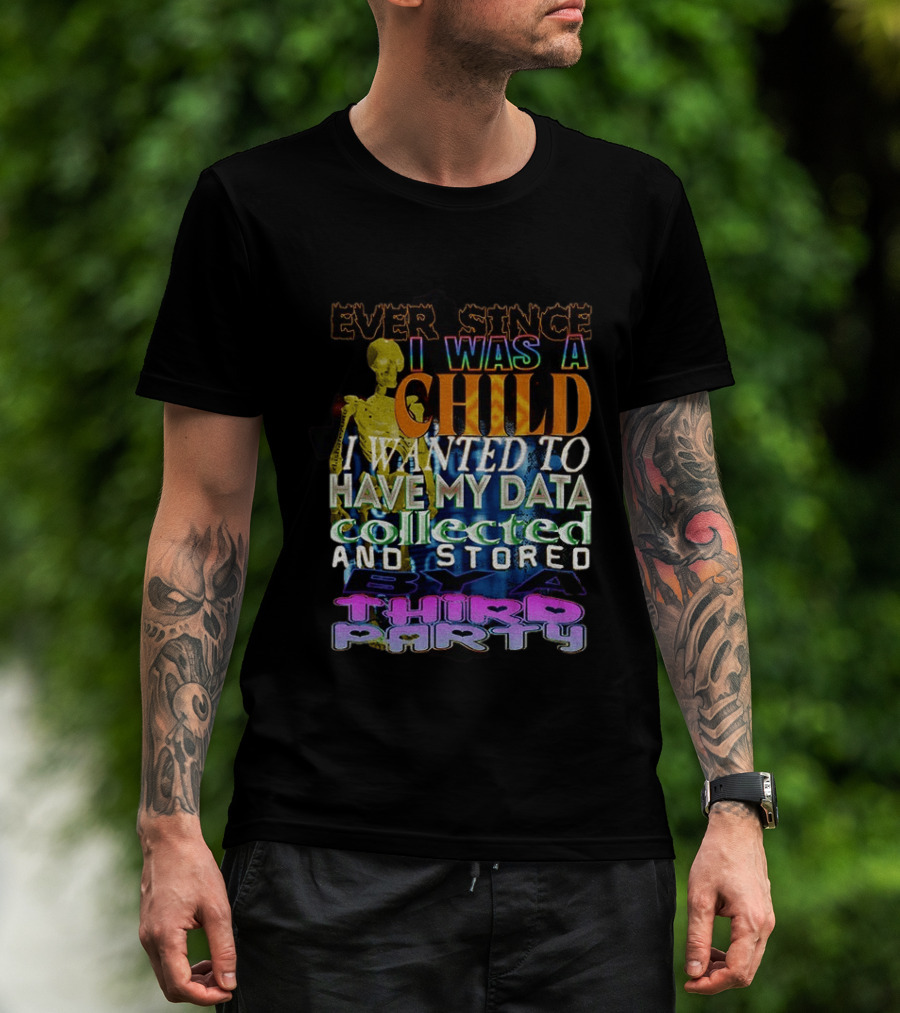 Ever Since I Was A Child I Wanted To Have My Data Collected And Stored By A Third Party T-Shirt