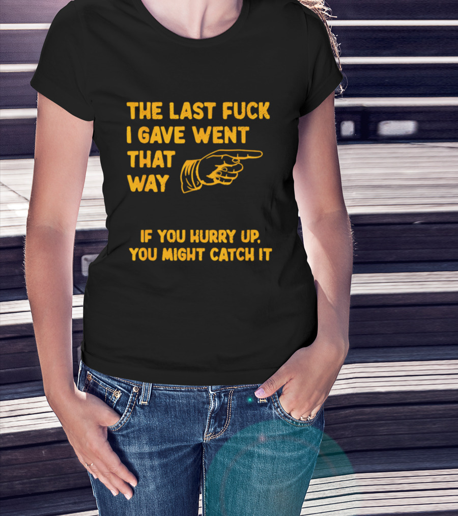 The Last Fuck I Gave Went That Way If You Hurry Up You Might Catch It Bold Humorous Phrase With Pointing Finger T-Shirt