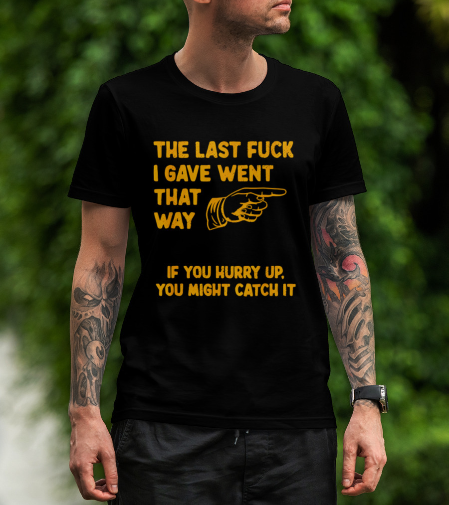 The Last Fuck I Gave Went That Way If You Hurry Up You Might Catch It Bold Humorous Phrase With Pointing Finger T-Shirt