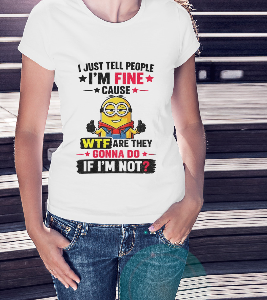 Minion I'm Fine Cause WTF Are They Gonna Do If I'm Not T-Shirt