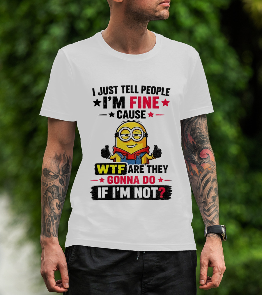 Minion I'm Fine Cause WTF Are They Gonna Do If I'm Not T-Shirt