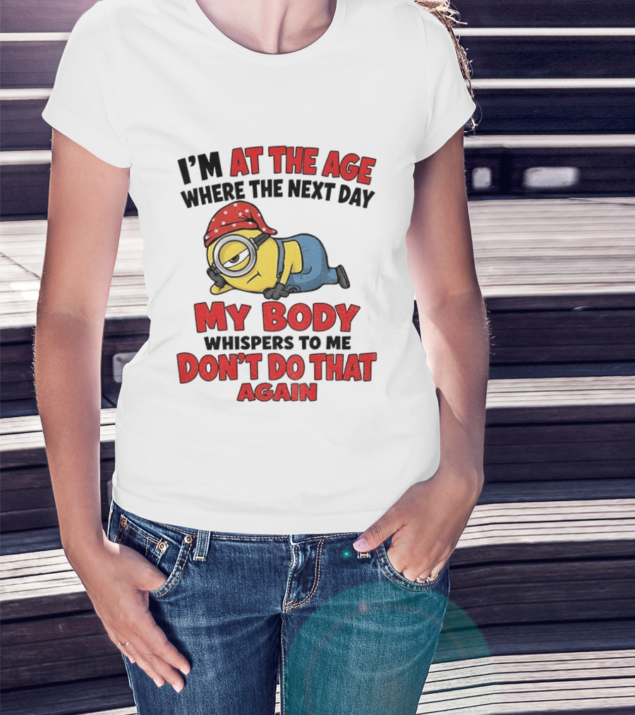 Minion I'm At The Age Where The Next Day My Body Whispers Don't Do That Again T-Shirt