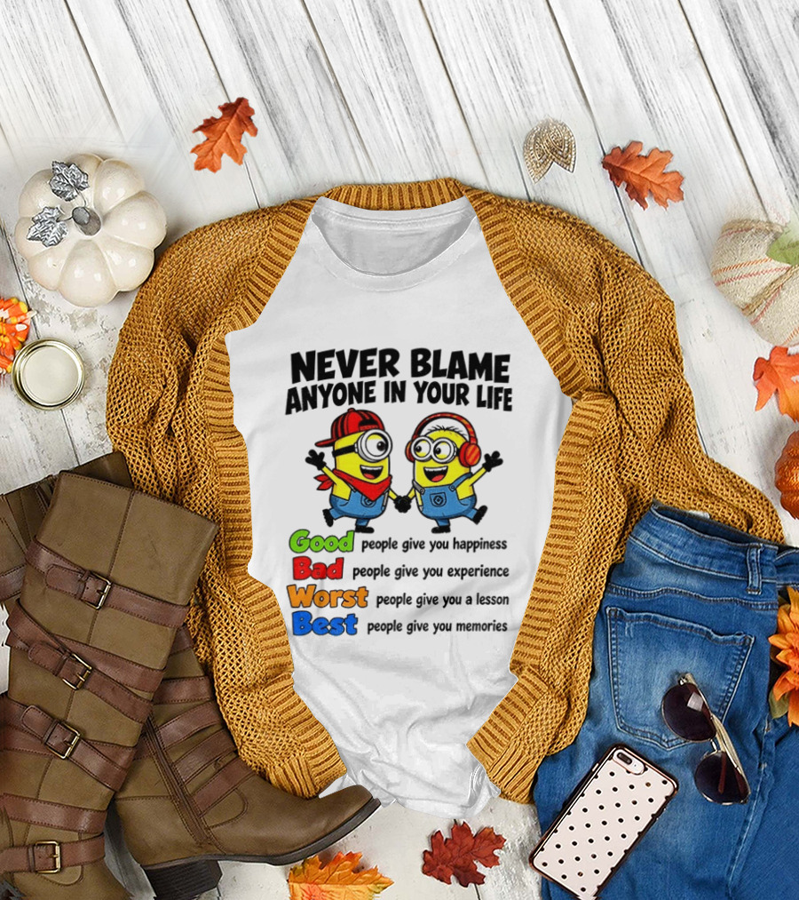 Never Blame Anyone In Your Life Good Bad Worst Best Minion Happiness Experience Lesson Memories T-Shirt
