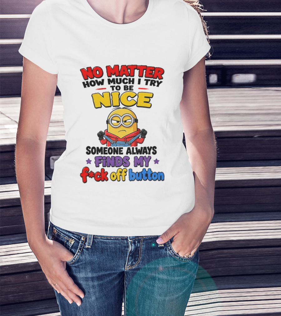 No Matter How Much I Try To Be Nice Minion Finds My F*ck Off Button T-Shirt