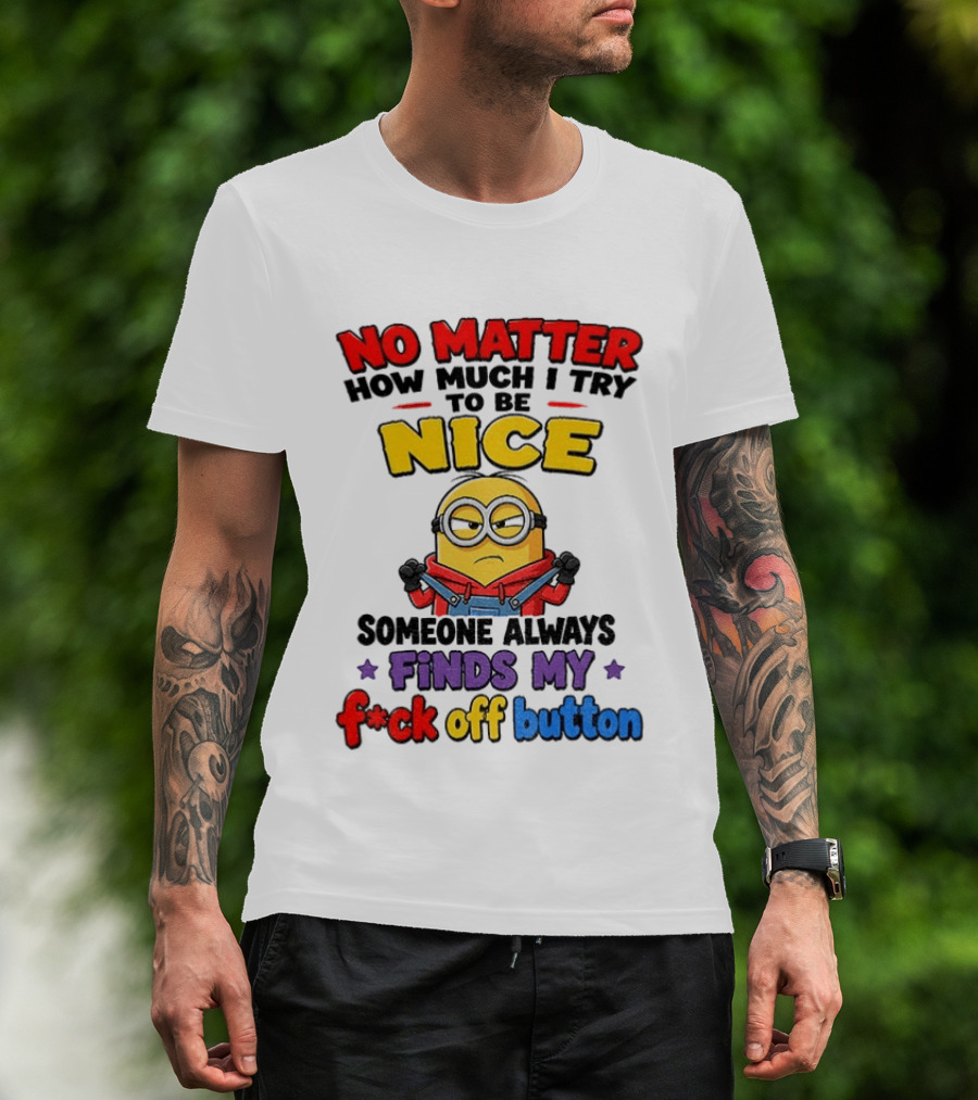 No Matter How Much I Try To Be Nice Minion Finds My F*ck Off Button T-Shirt