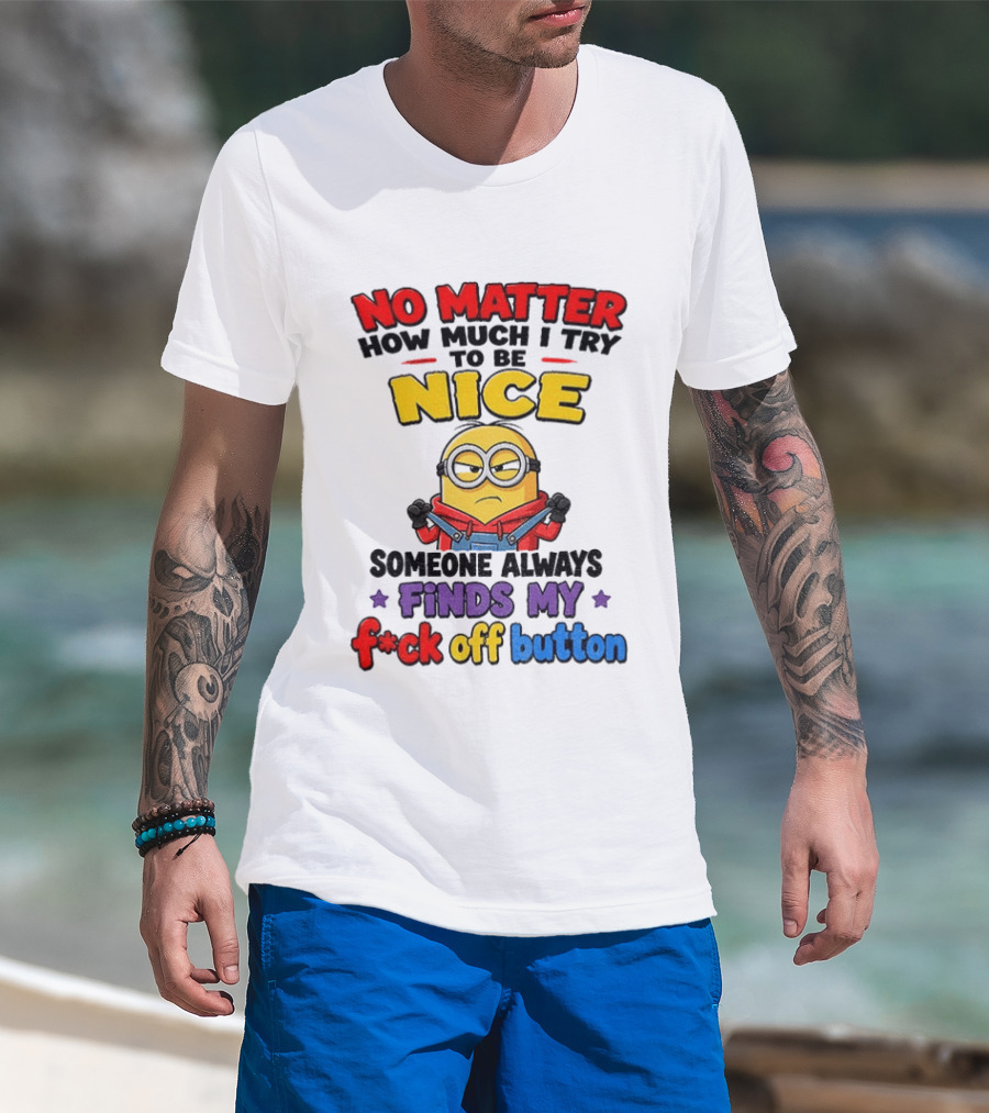 No Matter How Much I Try To Be Nice Minion Finds My F*ck Off Button T-Shirt