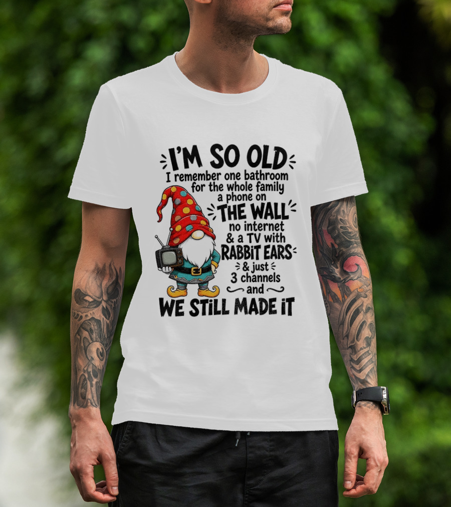 I'm So Old Gnome One Bathroom Family Phone On Wall No Internet TV Rabbit Ears Three Channels We Still Made It T-Shirt