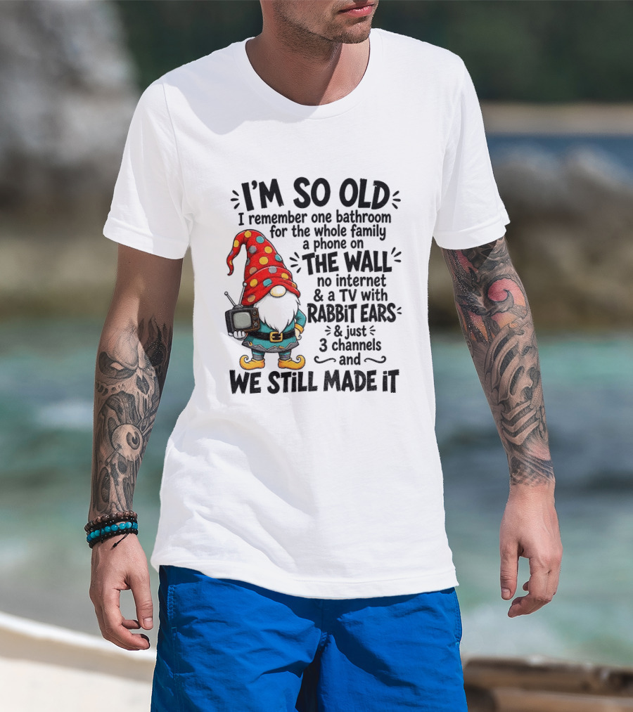 I'm So Old Gnome One Bathroom Family Phone On Wall No Internet TV Rabbit Ears Three Channels We Still Made It T-Shirt