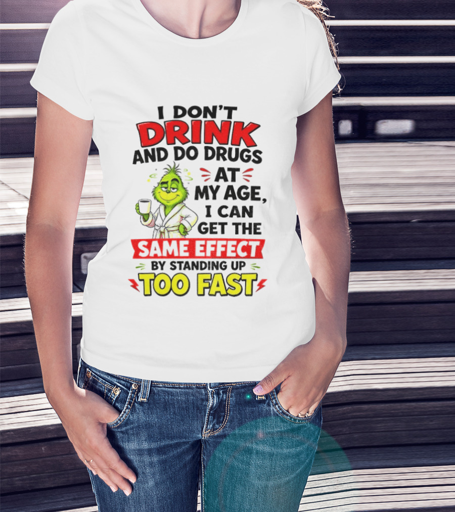 Grinch I Don't Drink And Do Drugs At My Age I Can Get The Same Effect By Standing Up Too Fast T-Shirt