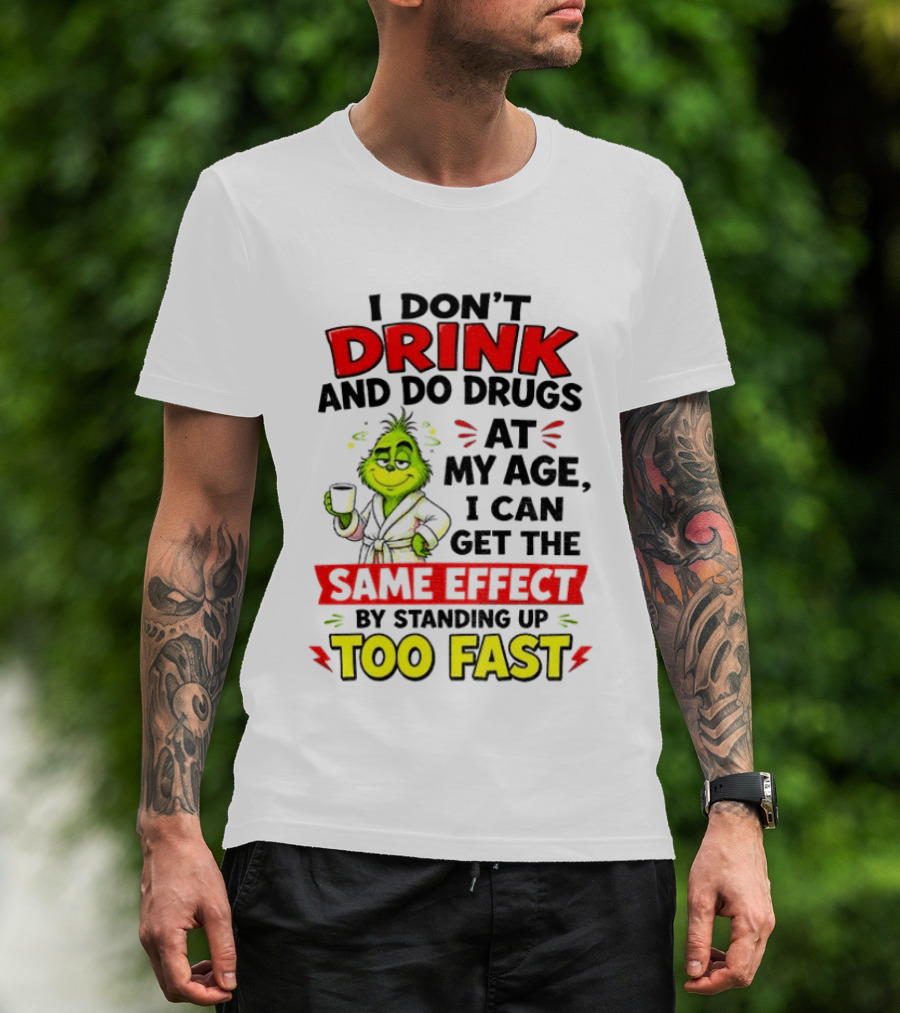 Grinch I Don't Drink And Do Drugs At My Age I Can Get The Same Effect By Standing Up Too Fast T-Shirt