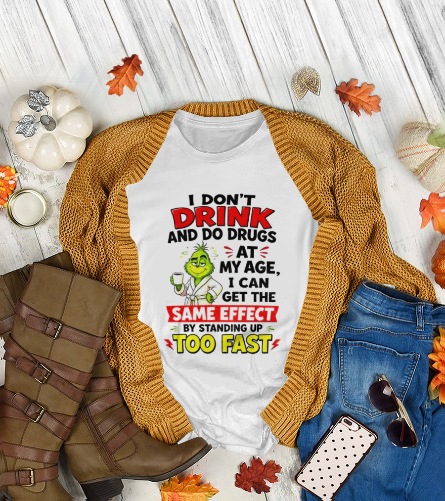 Grinch I Don't Drink And Do Drugs At My Age I Can Get The Same Effect By Standing Up Too Fast T-Shirt