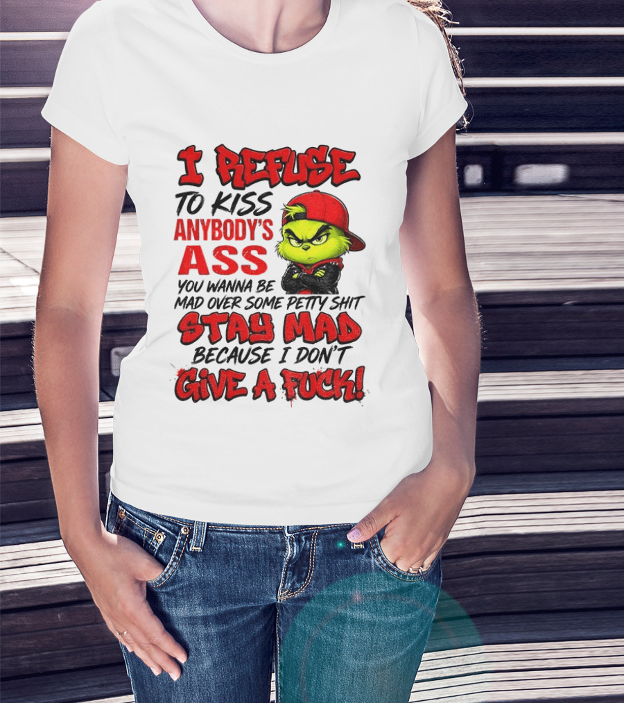 Grinch I Refuse To Kiss Anybody's Ass Stay Mad Because I Don't Give A Fuck T-Shirt