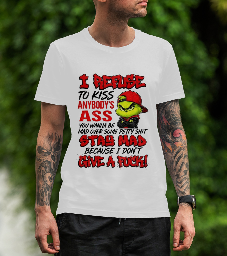 Grinch I Refuse To Kiss Anybody's Ass Stay Mad Because I Don't Give A Fuck T-Shirt