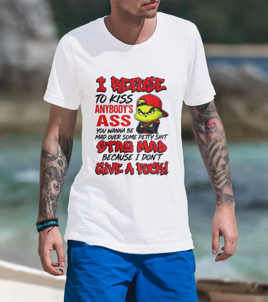 Grinch I Refuse To Kiss Anybody's Ass Stay Mad Because I Don't Give A Fuck T-Shirt