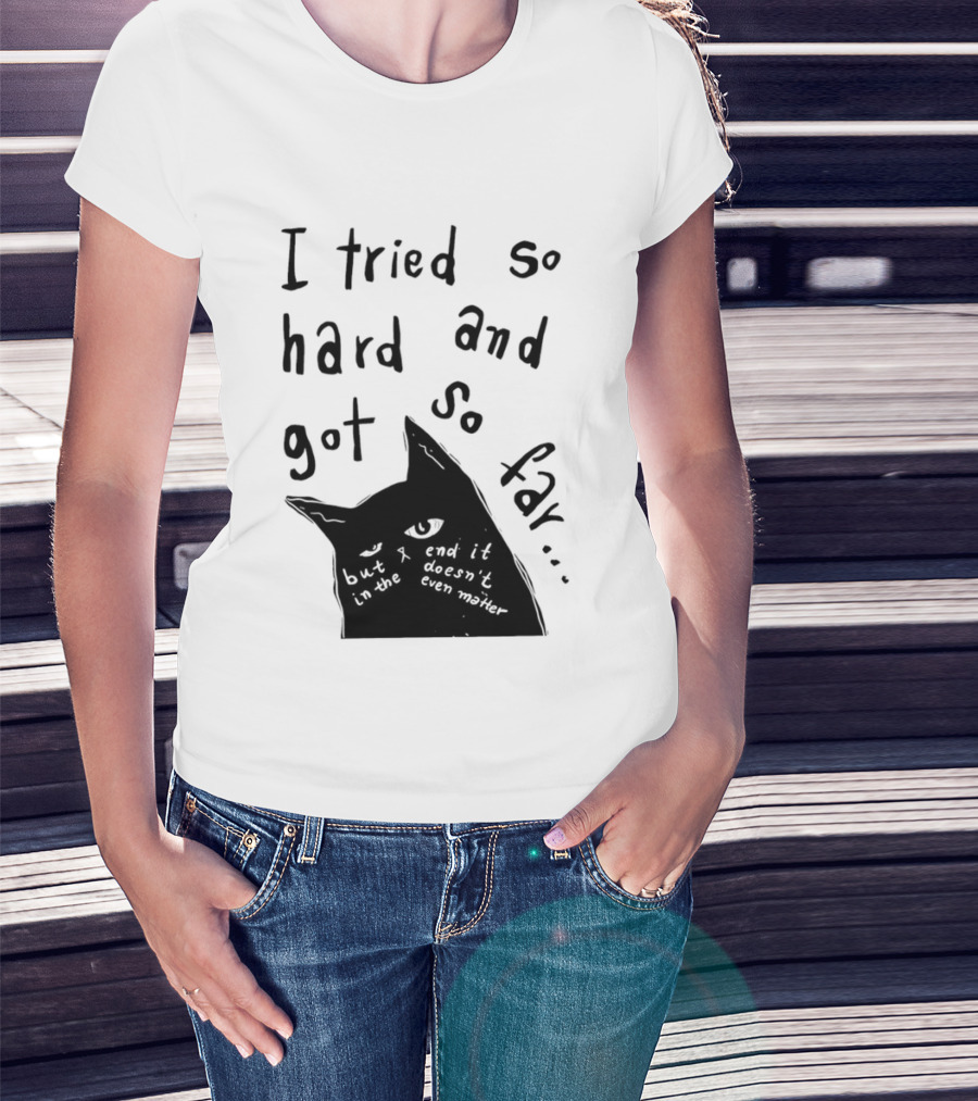 I Tried So Hard And Got So Far But In The End It Doesn't Even Matter Cat T-Shirt
