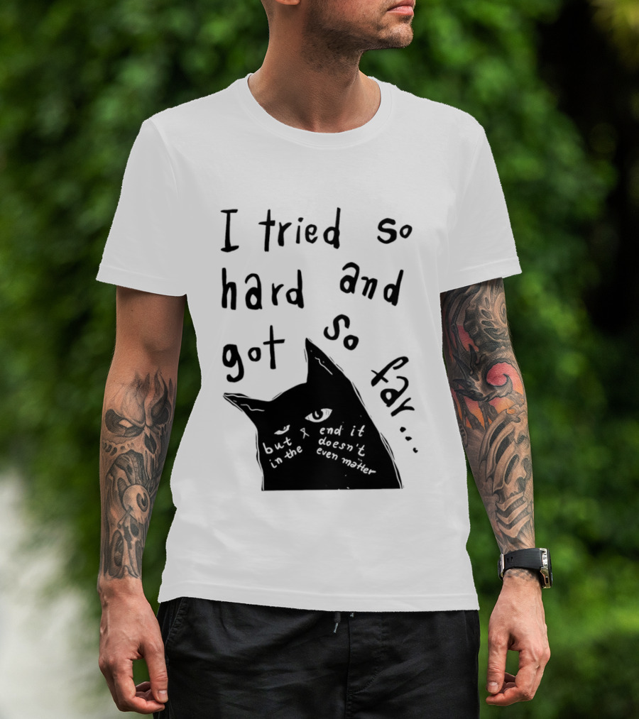 I Tried So Hard And Got So Far But In The End It Doesn't Even Matter Cat T-Shirt