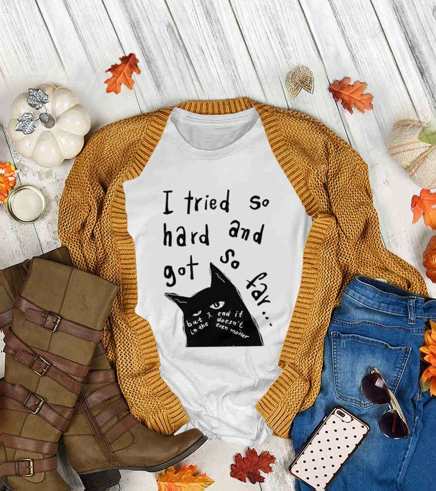 I Tried So Hard And Got So Far But In The End It Doesn't Even Matter Cat T-Shirt
