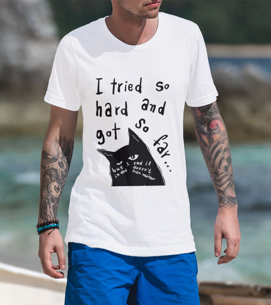 I Tried So Hard And Got So Far But In The End It Doesn't Even Matter Cat T-Shirt
