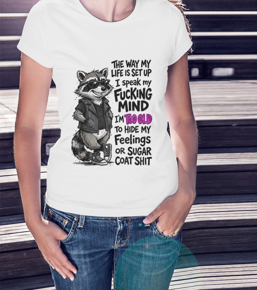 Raccoon The Way My Life Is Set Up I Speak My Fucking Mind I'm Too Old To Hide My Feelings Or Sugar Coat Shit T-Shirt