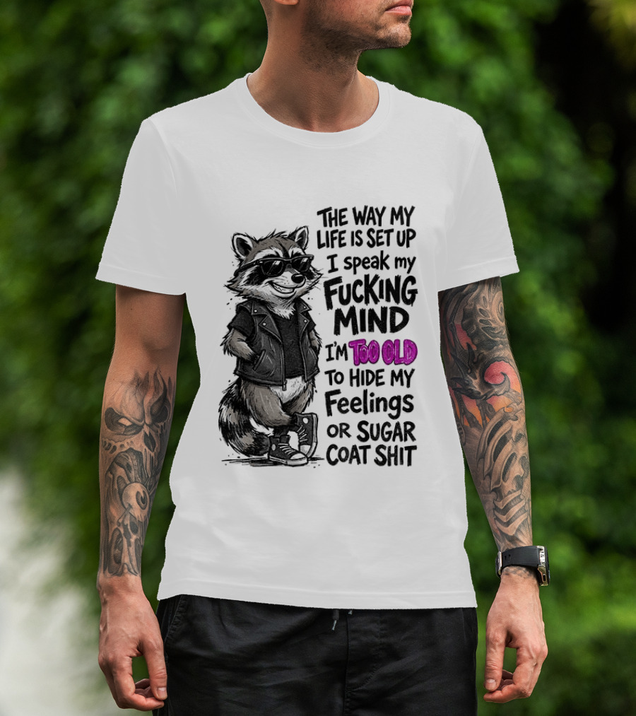 Raccoon The Way My Life Is Set Up I Speak My Fucking Mind I'm Too Old To Hide My Feelings Or Sugar Coat Shit T-Shirt