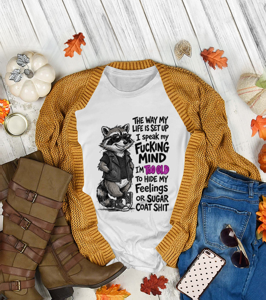 Raccoon The Way My Life Is Set Up I Speak My Fucking Mind I'm Too Old To Hide My Feelings Or Sugar Coat Shit T-Shirt