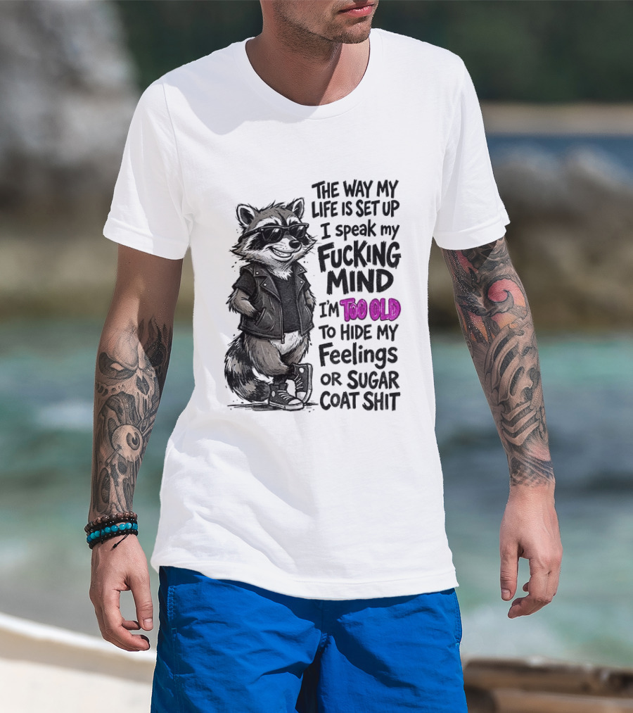 Raccoon The Way My Life Is Set Up I Speak My Fucking Mind I'm Too Old To Hide My Feelings Or Sugar Coat Shit T-Shirt
