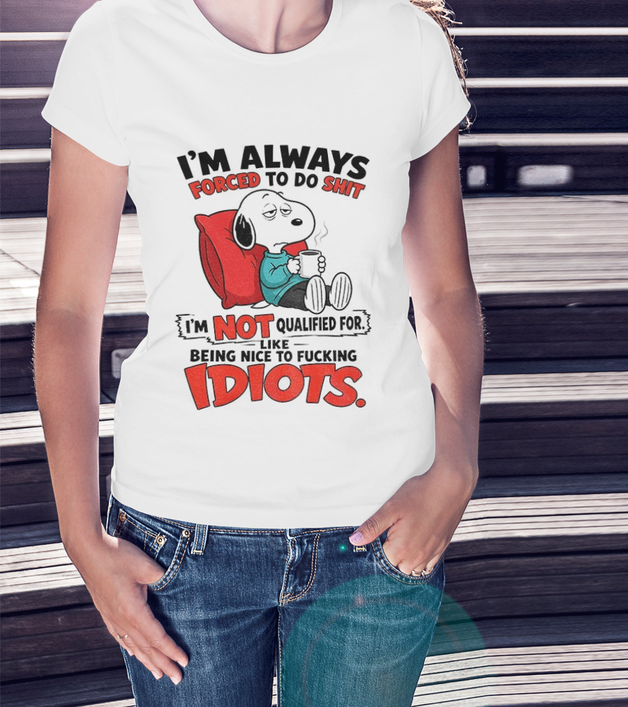 Snoopy Cartoon I'm Always Forced To Do Shit I'm Not Qualified For Being Nice To Idiots T-Shirt