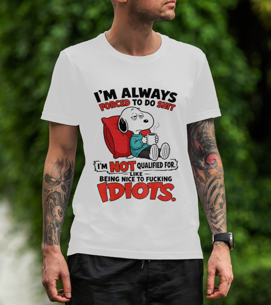 Snoopy Cartoon I'm Always Forced To Do Shit I'm Not Qualified For Being Nice To Idiots T-Shirt