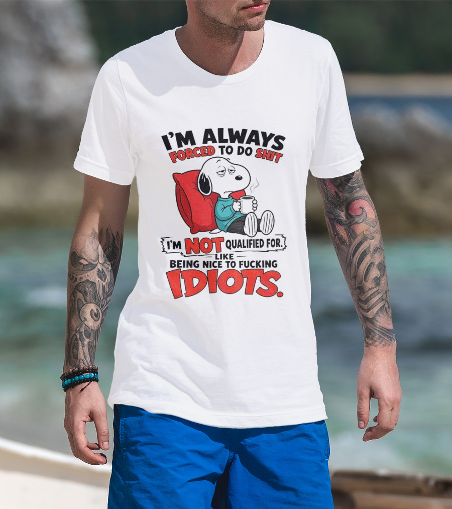 Snoopy Cartoon I'm Always Forced To Do Shit I'm Not Qualified For Being Nice To Idiots T-Shirt
