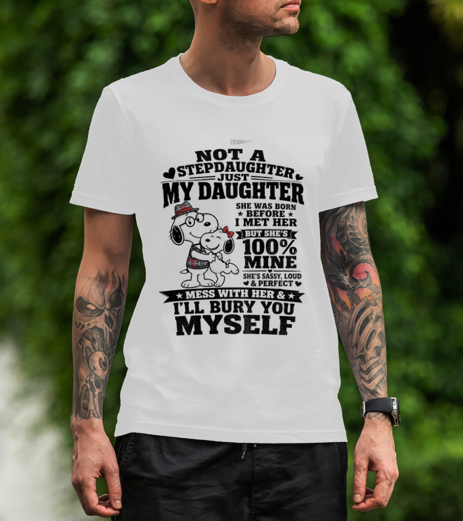 Snoopy Not A Stepdaughter My Daughter She Was Born Before 100% Mine Mess With Her I'll Bury You Myself T-Shirt