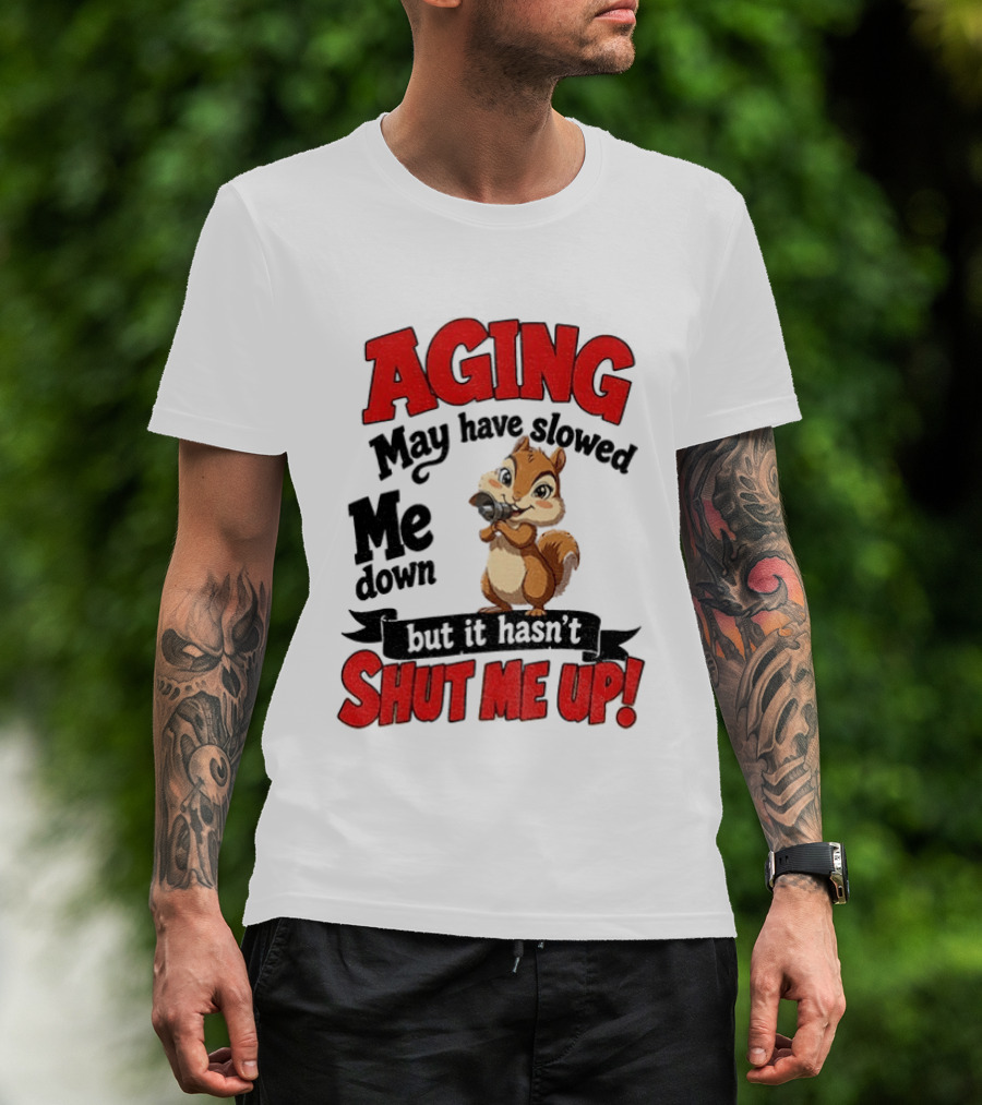 Aging May Have Slowed Me Down Squirrel But It Hasn't Shut Me Up T-Shirt