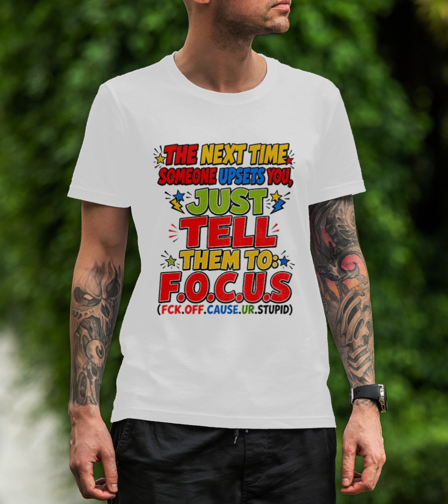 The Next Time Someone Upsets You Just Tell Them To F.O.C.U.S. (F*ck Off Cause Ur Stupid) T-Shirt