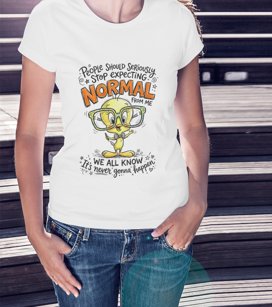 Tweety Bird People Should Seriously Stop Expecting Normal From Me We All Know It's Never Gonna Happen T-Shirt
