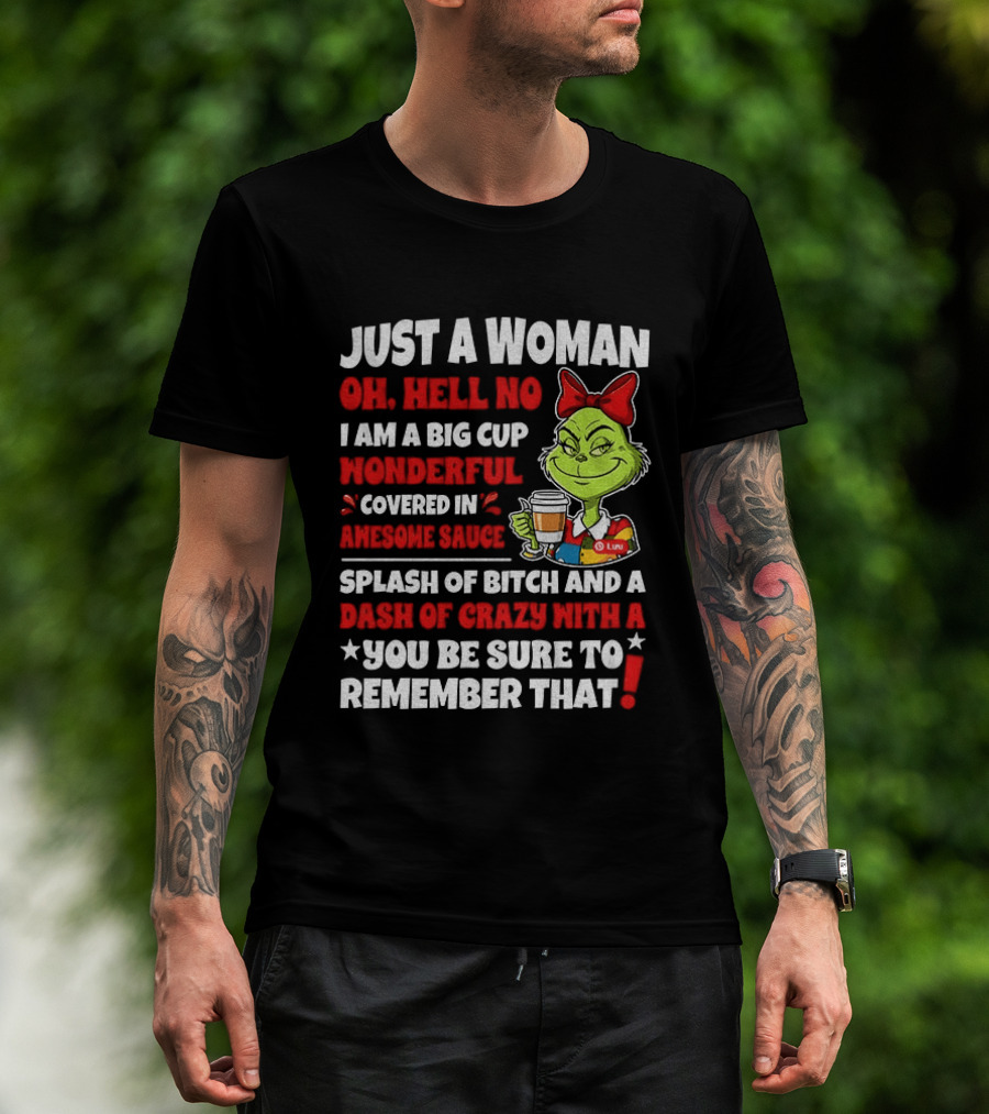 Just A Woman Oh Hell No I Am A Big Cup Wonderful Covered In Awesome Sauce Grinch Splash Of Bitch And A Dash Of Crazy Remember That T-Shirt