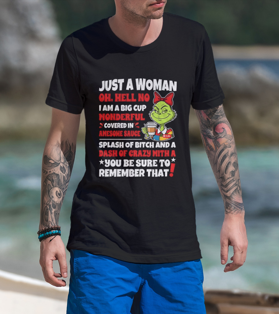 Just A Woman Oh Hell No I Am A Big Cup Wonderful Covered In Awesome Sauce Grinch Splash Of Bitch And A Dash Of Crazy Remember That T-Shirt