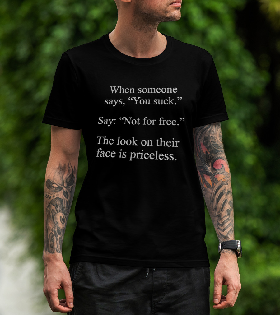 When Someone Says You Suck Say Not For Free The Look On Their Face Is Priceless T-Shirt