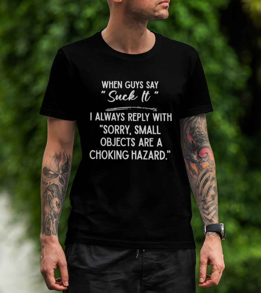 When Guys Say Suck It I Always Reply With Sorry Small Objects Are A Choking Hazard T-Shirt